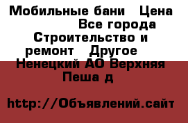 Мобильные бани › Цена ­ 95 000 - Все города Строительство и ремонт » Другое   . Ненецкий АО,Верхняя Пеша д.